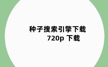 种子搜索引擎下载 720p 下载